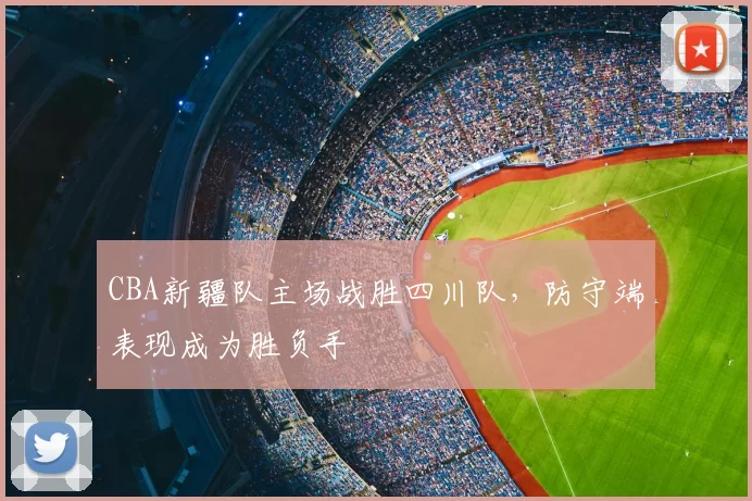CBA新疆队主场战胜四川队，防守端表现成为胜负手