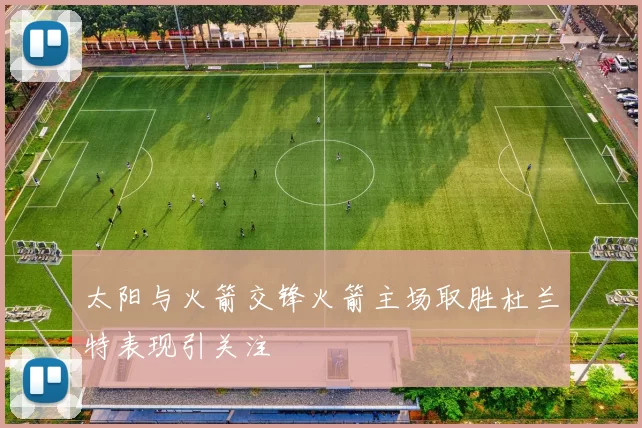 太阳与火箭交锋火箭主场取胜杜兰特表现引关注