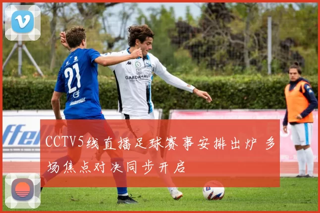CCTV5线直播足球赛事安排出炉 多场焦点对决同步开启