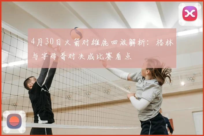 4月30日火箭对雄鹿回放解析：格林与字母哥对决成比赛看点
