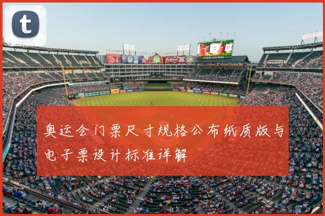 奥运会门票尺寸规格公布纸质版与电子票设计标准详解