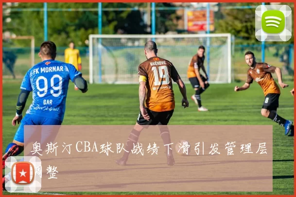 奥斯汀CBA球队战绩下滑引发管理层调整