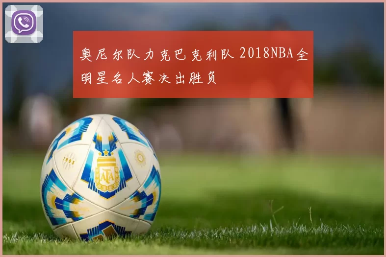 奥尼尔队力克巴克利队 2018NBA全明星名人赛决出胜负