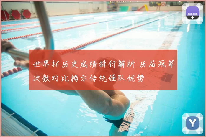 世界杯历史成绩排行解析 历届冠军次数对比揭示传统强队优势