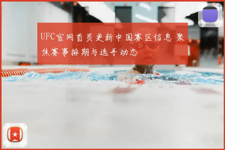 UFC官网首页更新中国赛区信息 聚焦赛事排期与选手动态