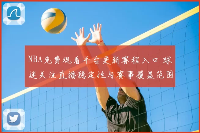 NBA免费观看平台更新赛程入口 球迷关注直播稳定性与赛事覆盖范围