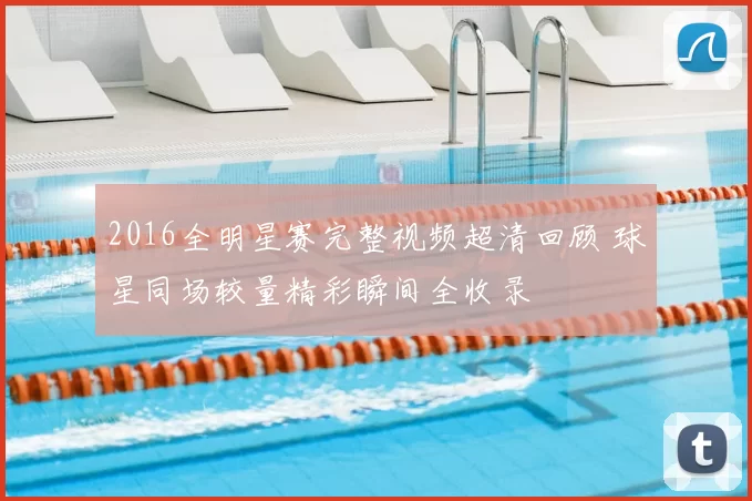 2016全明星赛完整视频超清回顾 球星同场较量精彩瞬间全收录