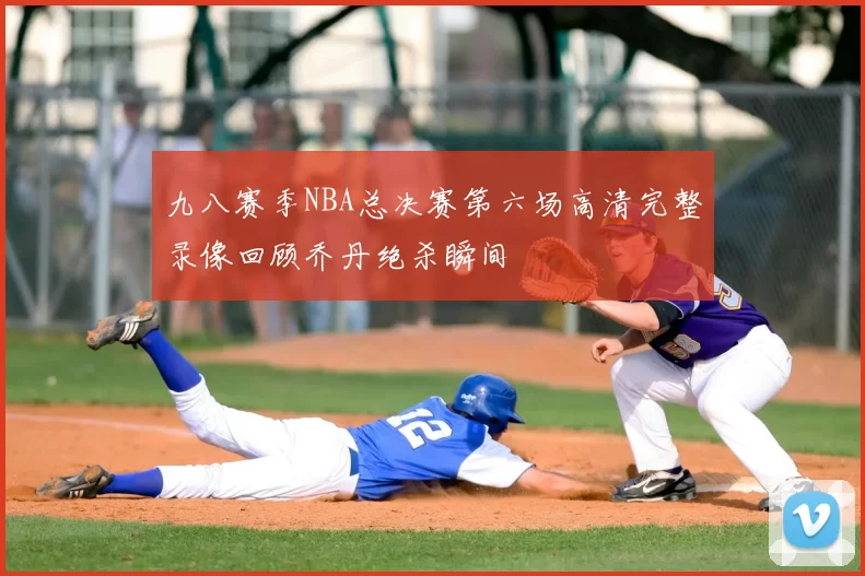 九八赛季NBA总决赛第六场高清完整录像回顾乔丹绝杀瞬间