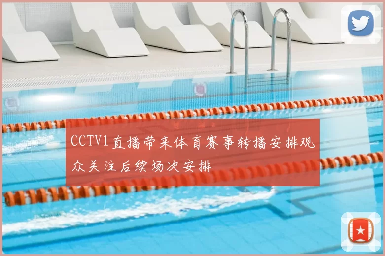 CCTV1直播带来体育赛事转播安排观众关注后续场次安排