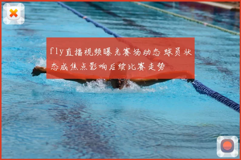 fly直播视频曝光赛场动态 球员状态成焦点影响后续比赛走势