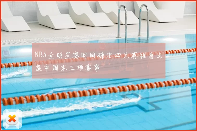 NBA全明星赛时间确定四天赛程看点集中周末三项赛事