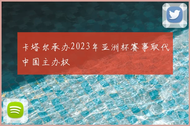 卡塔尔承办2023年亚洲杯赛事取代中国主办权