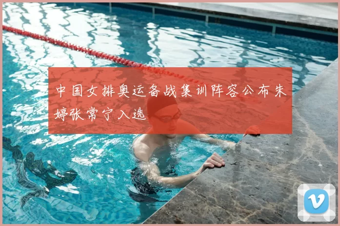 中国女排奥运备战集训阵容公布朱婷张常宁入选