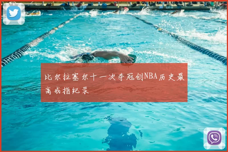 比尔拉塞尔十一次夺冠创NBA历史最高戒指纪录