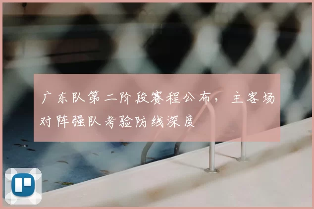 广东队第二阶段赛程公布，主客场对阵强队考验防线深度