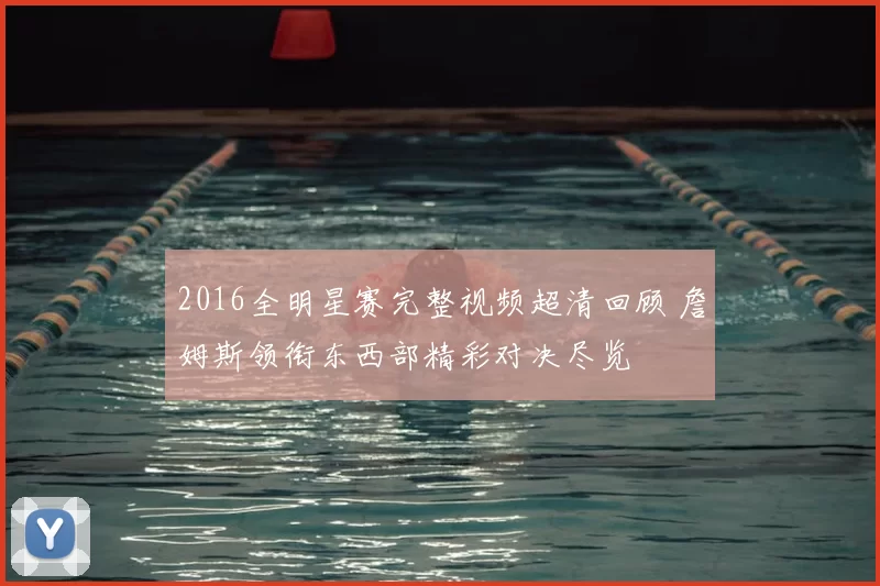 2016全明星赛完整视频超清回顾 詹姆斯领衔东西部精彩对决尽览