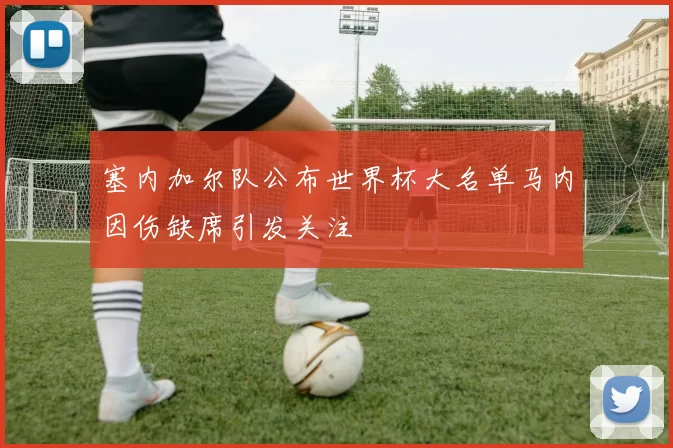 塞内加尔队公布世界杯大名单马内因伤缺席引发关注