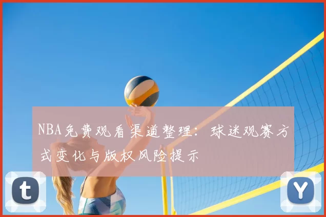 NBA免费观看渠道整理：球迷观赛方式变化与版权风险提示