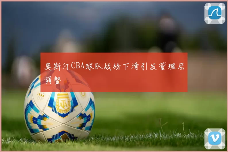 奥斯汀CBA球队战绩下滑引发管理层调整