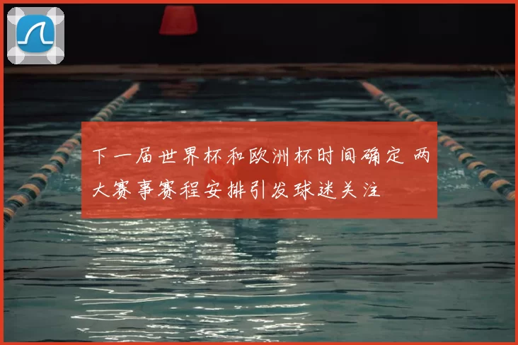 下一届世界杯和欧洲杯时间确定 两大赛事赛程安排引发球迷关注