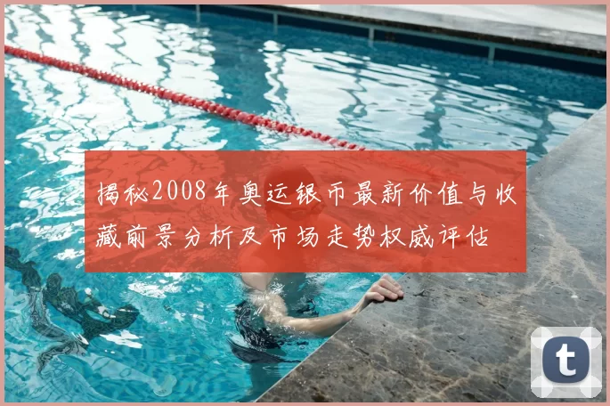 揭秘2008年奥运银币最新价值与收藏前景分析及市场走势权威评估