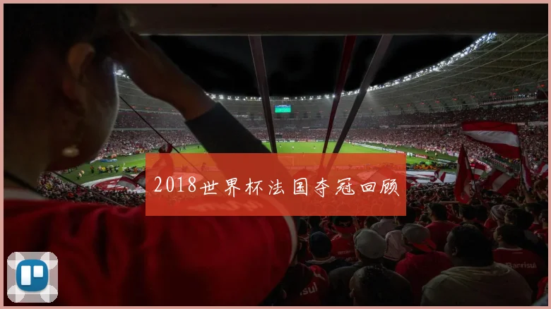 2018世界杯法国夺冠回顾