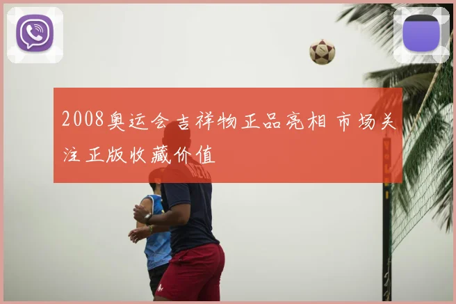 2008奥运会吉祥物正品亮相 市场关注正版收藏价值