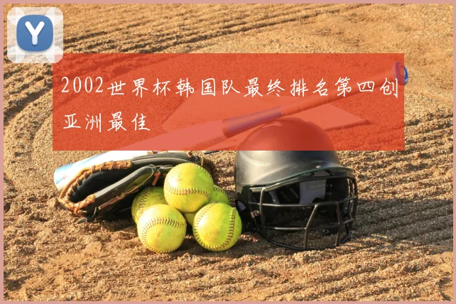 2002世界杯韩国队最终排名第四创亚洲最佳