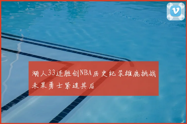 湖人33连胜创NBA历史纪录雄鹿挑战未果勇士紧追其后