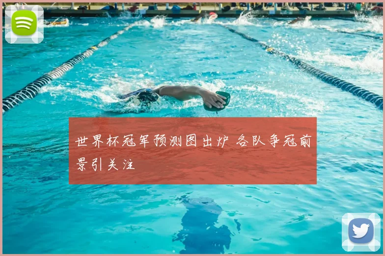 世界杯冠军预测图出炉 各队争冠前景引关注