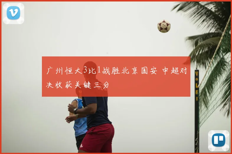 广州恒大3比1战胜北京国安 中超对决收获关键三分