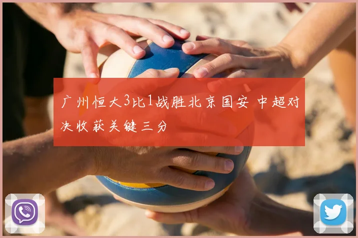 广州恒大3比1战胜北京国安 中超对决收获关键三分