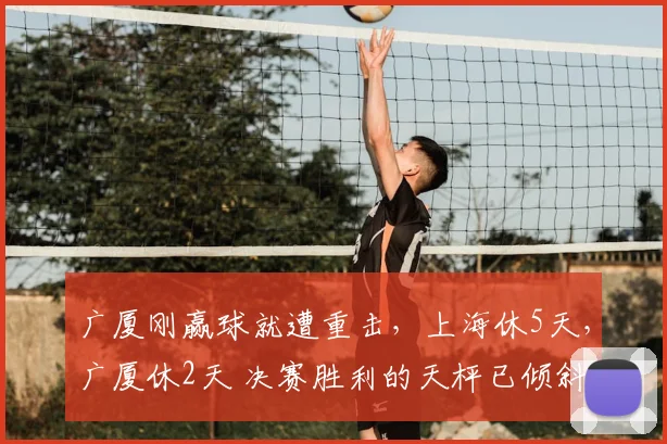 广厦刚赢球就遭重击，上海休5天，广厦休2天 决赛胜利的天枰已倾斜