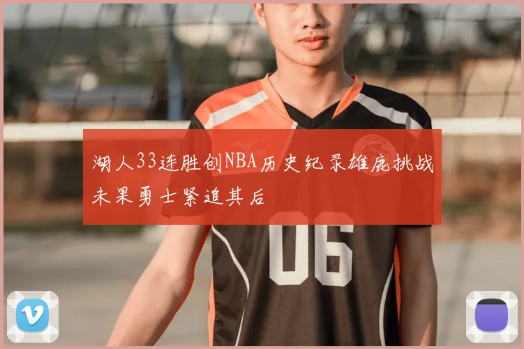 湖人33连胜创NBA历史纪录雄鹿挑战未果勇士紧追其后