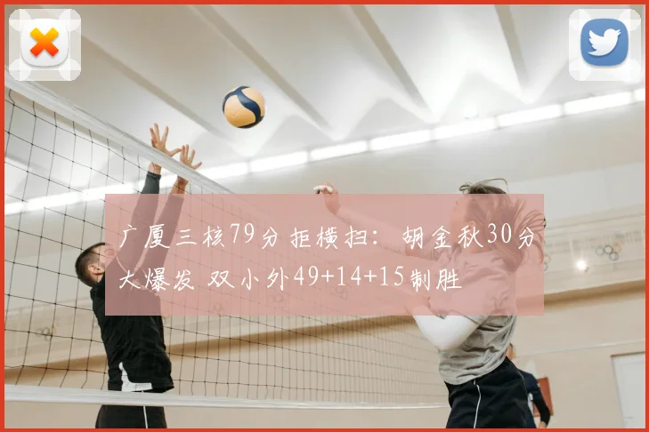 广厦三核79分拒横扫：胡金秋30分大爆发 双小外49+14+15制胜