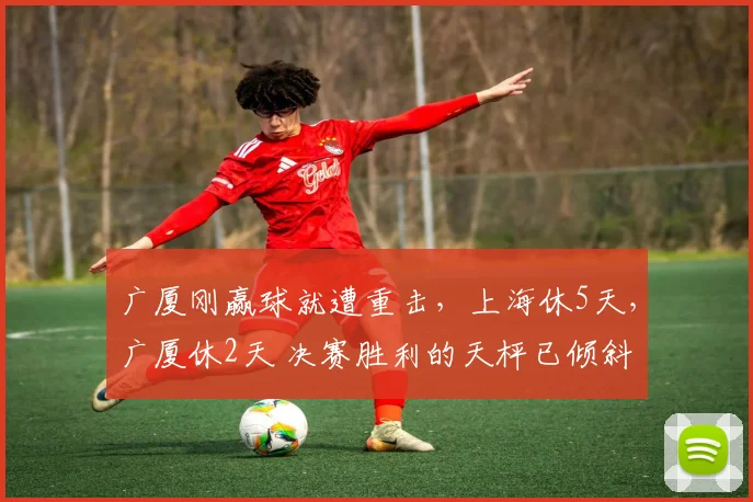 广厦刚赢球就遭重击，上海休5天，广厦休2天 决赛胜利的天枰已倾斜