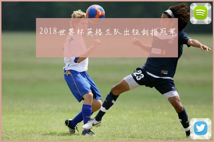 2018世界杯英格兰队出征剑指冠军